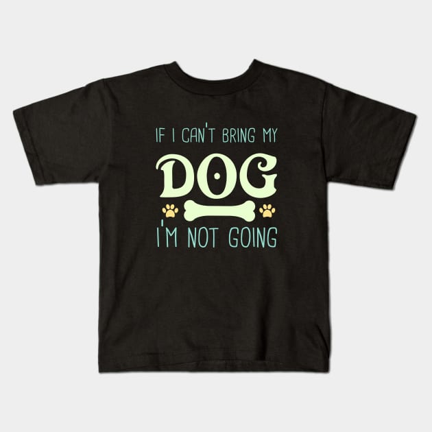 If I Can't bring My Dog I'm Not Going Kids T-Shirt by Peaceuall